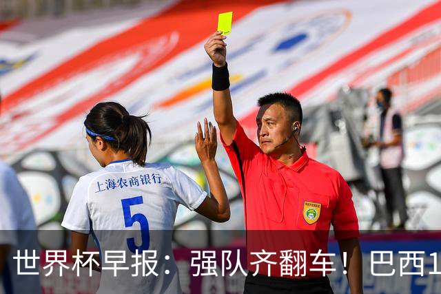 世界杯早报：强队齐翻车！巴西1-1平摩洛哥 瑞士1-1遭卡塔尔绝平